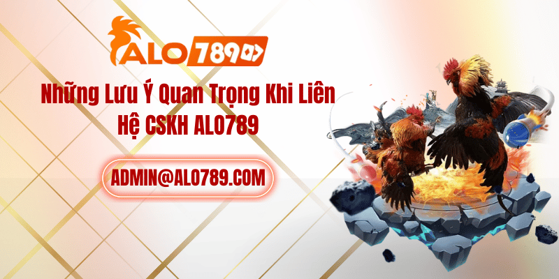 Những Lưu Ý Quan Trọng Khi Liên Hệ CSKH ALO789
